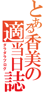 とある香美の適当日誌（ダラダラブログ）