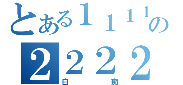 とある１１１１１１１１１１１１１１１１１１１１１１の２２２２（白痴）