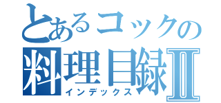 とあるコックの料理目録Ⅱ（インデックス）