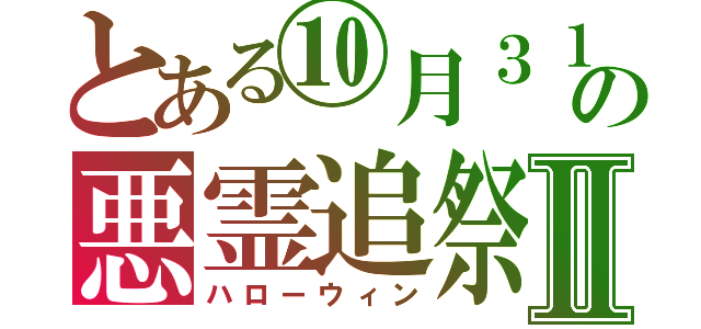 とある⑩月３１日の悪霊追祭Ⅱ（ハローウィン）