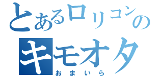 とあるロリコンのキモオタ伝説（おまいら）