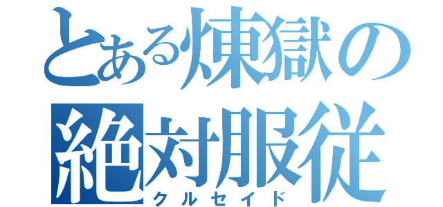 とある煉獄の絶対服従（クルセイド）