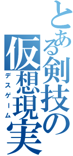 とある剣技の仮想現実（デスゲーム）