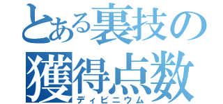 とある裏技の獲得点数（ディビニウム）