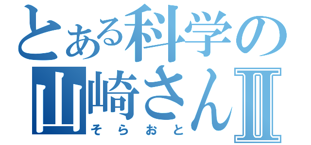 とある科学の山崎さんⅡ（そらおと）