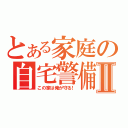 とある家庭の自宅警備員Ⅱ（この家は俺が守る！）