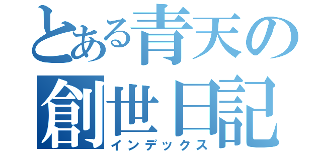 とある青天の創世日記（インデックス）