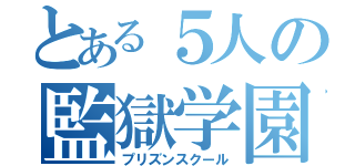 とある５人の監獄学園（プリズンスクール）