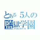 とある５人の監獄学園（プリズンスクール）