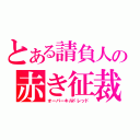 とある請負人の赤き征裁（オーバーキルドレッド）