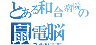 とある和合病院の鼠電脳（マウスコンピューター事件）