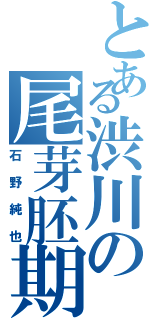 とある渋川の尾芽胚期（石野純也）