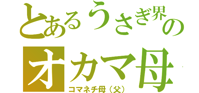 とあるうさぎ界のオカマ母（コマネチ母（父））