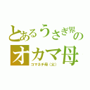 とあるうさぎ界のオカマ母（コマネチ母（父））