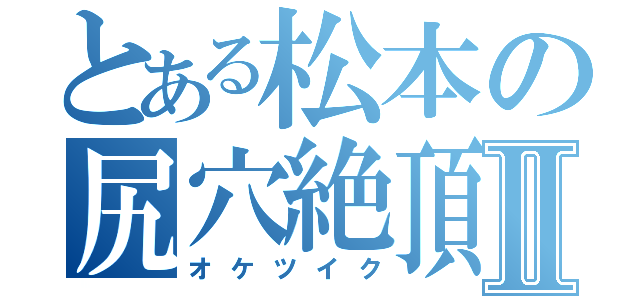 とある松本の尻穴絶頂Ⅱ（オケツイク）