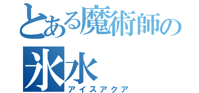 とある魔術師の氷水（アイスアクア）