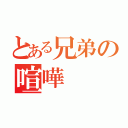 とある兄弟の喧嘩（）