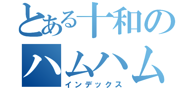 とある十和のハムハム日記（インデックス）