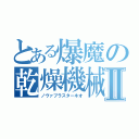 とある爆魔の乾燥機械Ⅱ（ノヴァブラスターネオ）