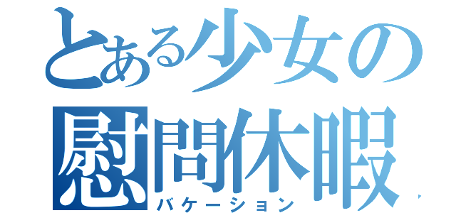 とある少女の慰問休暇（バケーション）