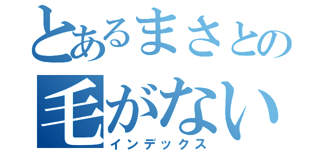 とあるまさとの毛がない（インデックス）