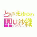 とあるまゆゆの早見沙織（パートナー）