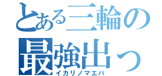 とある三輪の最強出っ歯（イカリノマエバ）