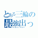 とある三輪の最強出っ歯（イカリノマエバ）