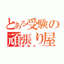 とある受験の頑張り屋さん（頑張れ💪）