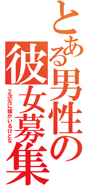 とある男性の彼女募集（２次元に嫁がいるけどな）