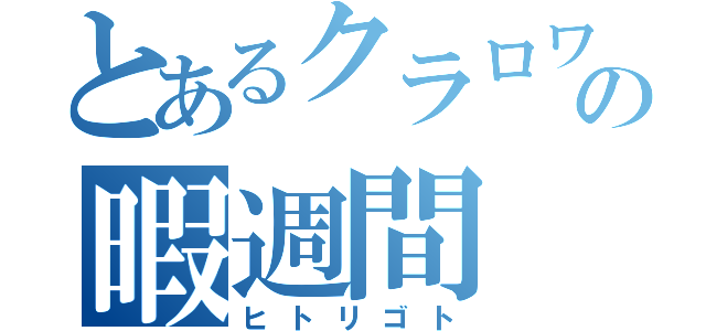 とあるクラロワの暇週間（ヒトリゴト）