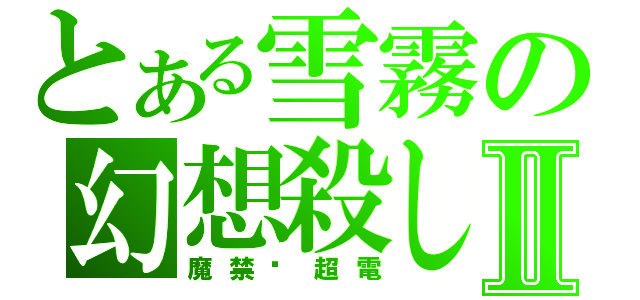 とある雪霧の幻想殺しⅡ（魔禁·超電）