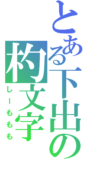 とある下出の杓文字（しーももも）