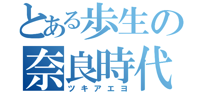 とある歩生の奈良時代（ツキアエヨ）