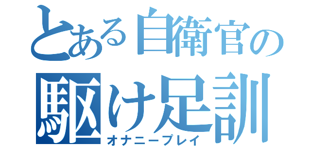 とある自衛官の駆け足訓練（オナニープレイ）