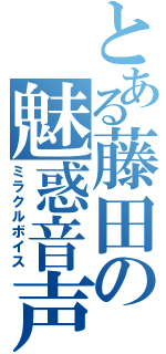 とある藤田の魅惑音声（ミラクルボイス）