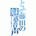 とある藤田の魅惑音声（ミラクルボイス）