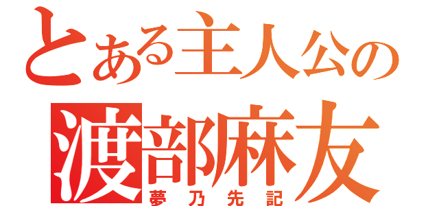 とある主人公の渡部麻友（夢乃先記）