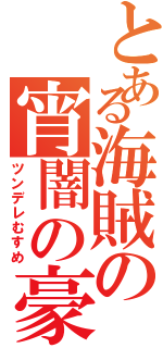 とある海賊の宵闇の豪傑（ツンデレむすめ）