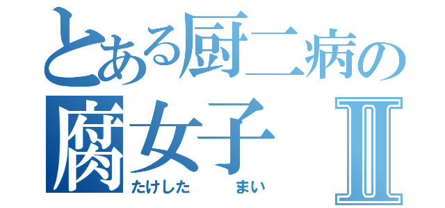 とある厨二病の腐女子Ⅱ（たけした   まい）