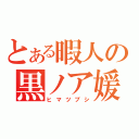 とある暇人の黒ノア媛（ヒマツブシ）