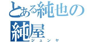 とある純也の純屋（ジュンヤ）