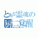 とある霊魂の厨二覚醒（おうどん食べたい）