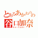 とあるあかね台の谷口加奈（チョーてんさい）