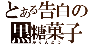 とある告白の黒糖菓子（かりんとう）