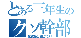 とある三年生のクソ幹部（伝統受け継がない）