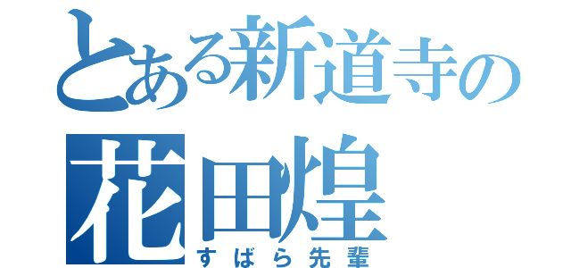 とある新道寺の花田煌（すばら先輩）