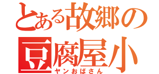 とある故郷の豆腐屋小町（ヤンおばさん）