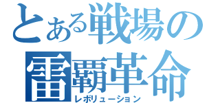 とある戦場の雷覇革命（レボリューション）