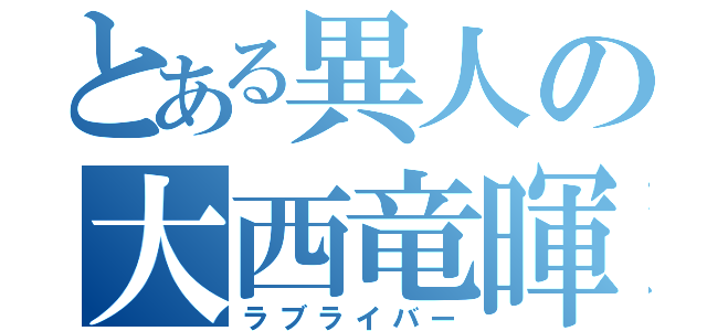 とある異人の大西竜暉（ラブライバー）